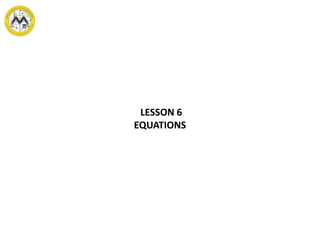 LESSON 6
EQUATIONS
 