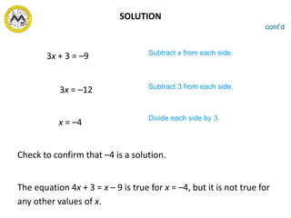 SOLUTION
3x + 3 = –9
3x = –12
x = –4
Check to confirm that –4 is a solution.
The equation 4x + 3 = x – 9 is true for x = –4, but it is not true for
any other values of x.
Subtract x from each side.
Subtract 3 from each side.
Divide each side by 3.
cont’d
 