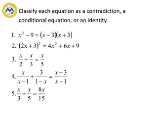   
 
15
8
53
.5
1
3
1
3
1
.4
532
.3
96432x.2
339.1
22
2
xxx
x
x
xx
x
xxx
xx
xxx










Classify each equation as a contradiction, a
conditional equation, or an identity.
 