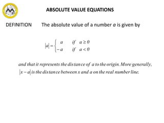 DEFINITION The absolute value of a number a is given by
.linenumberrealtheonaandxbetweencetandistheisax
,generallyMore.originthetoaofcetandistherepresentsitthatand
0aifa
0aifa
a







ABSOLUTE VALUE EQUATIONS
 