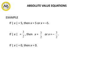 EXAMPLE
If | x | = 5, then x = 5 or x = –5.
If | x | = , then x = or x = – .
If | x | = 0, then x = 0.
ABSOLUTE VALUE EQUATIONS
 