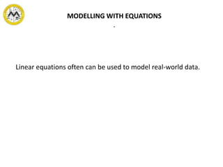 MODELLING WITH EQUATIONS
.
Linear equations often can be used to model real-world data.
 