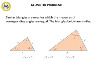 Similar triangles are ones for which the measures of
corresponding angles are equal. The triangles below are similar.
GEOMETRY PROBLEMS
 