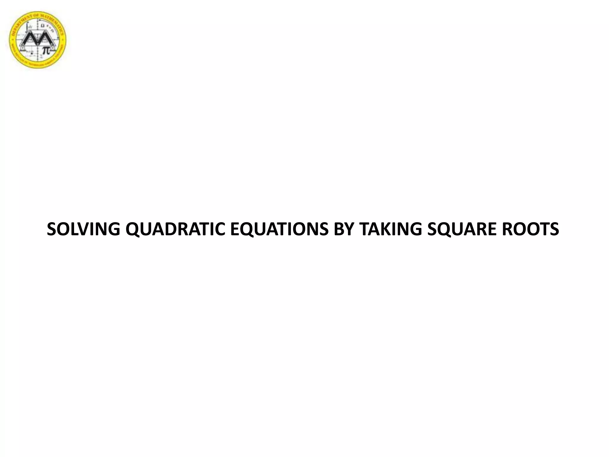 SOLVING QUADRATIC EQUATIONS BY TAKING SQUARE ROOTS
 