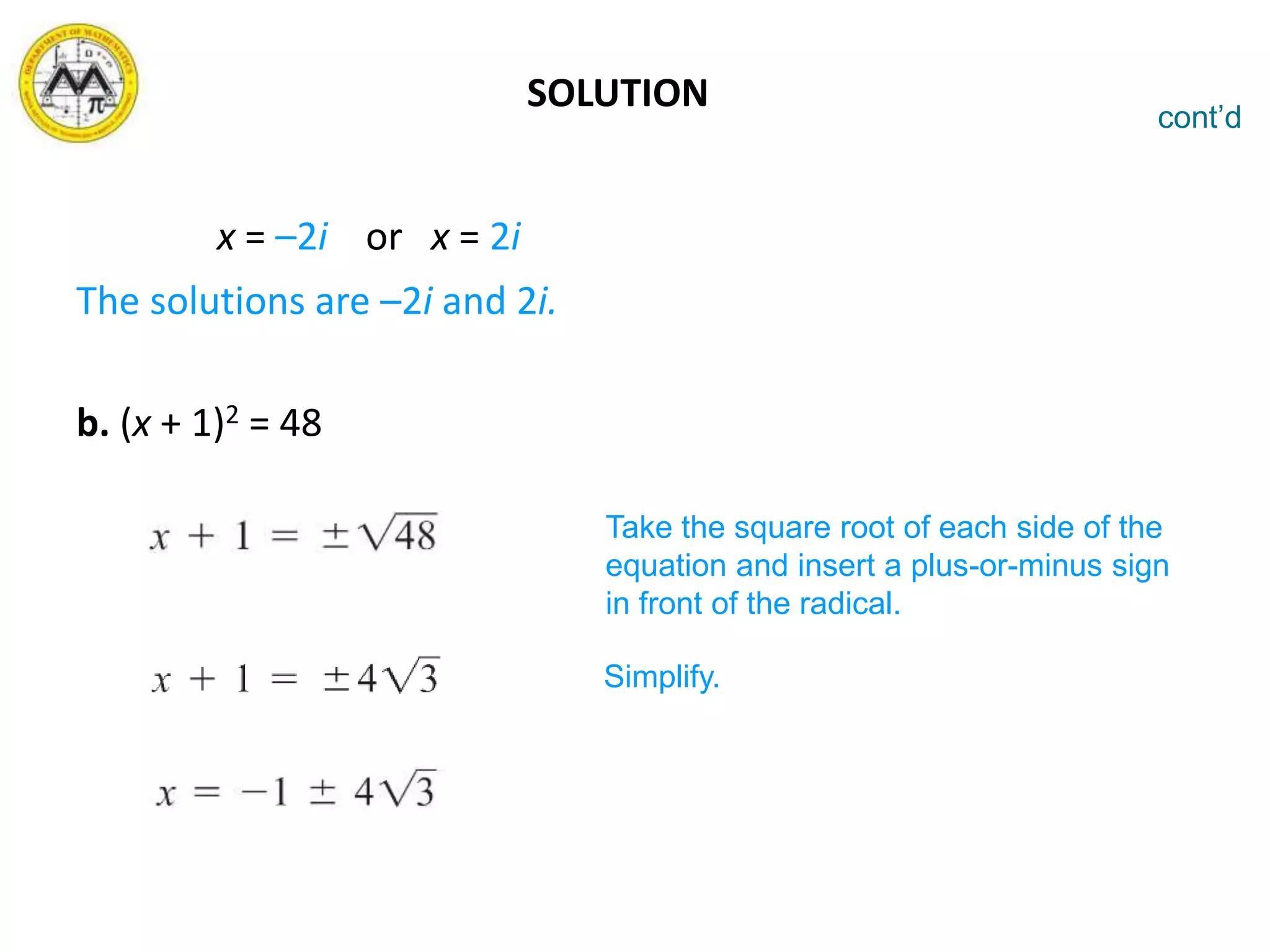 SOLUTION
x = –2i or x = 2i
The solutions are –2i and 2i.
b. (x + 1)2 = 48
cont’d
Take the square root of each side of the
equation and insert a plus-or-minus sign
in front of the radical.
Simplify.
 