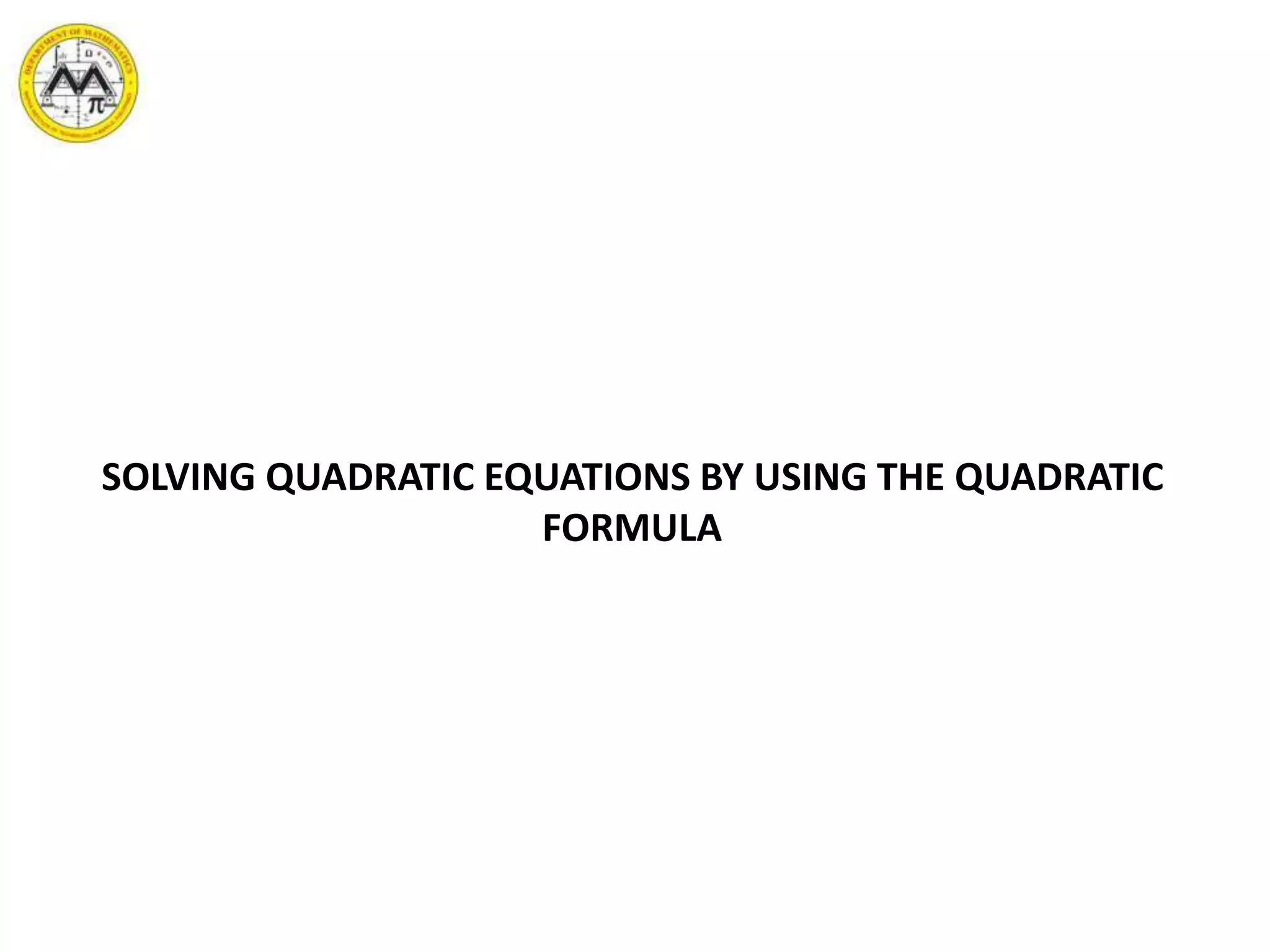 SOLVING QUADRATIC EQUATIONS BY USING THE QUADRATIC
FORMULA
 