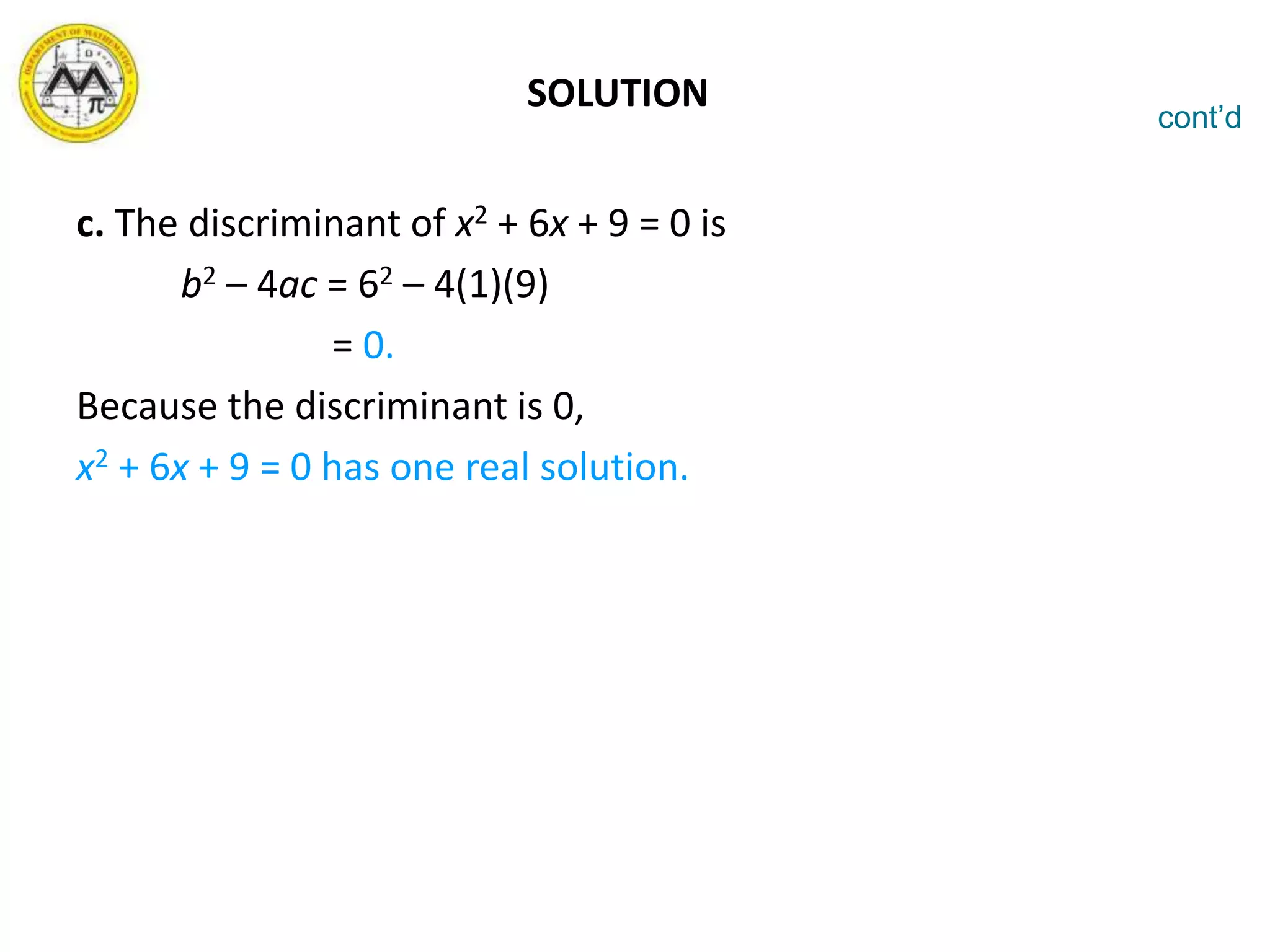 c. The discriminant of x2 + 6x + 9 = 0 is
b2 – 4ac = 62 – 4(1)(9)
= 0.
Because the discriminant is 0,
x2 + 6x + 9 = 0 has one real solution.
cont’d
SOLUTION
 