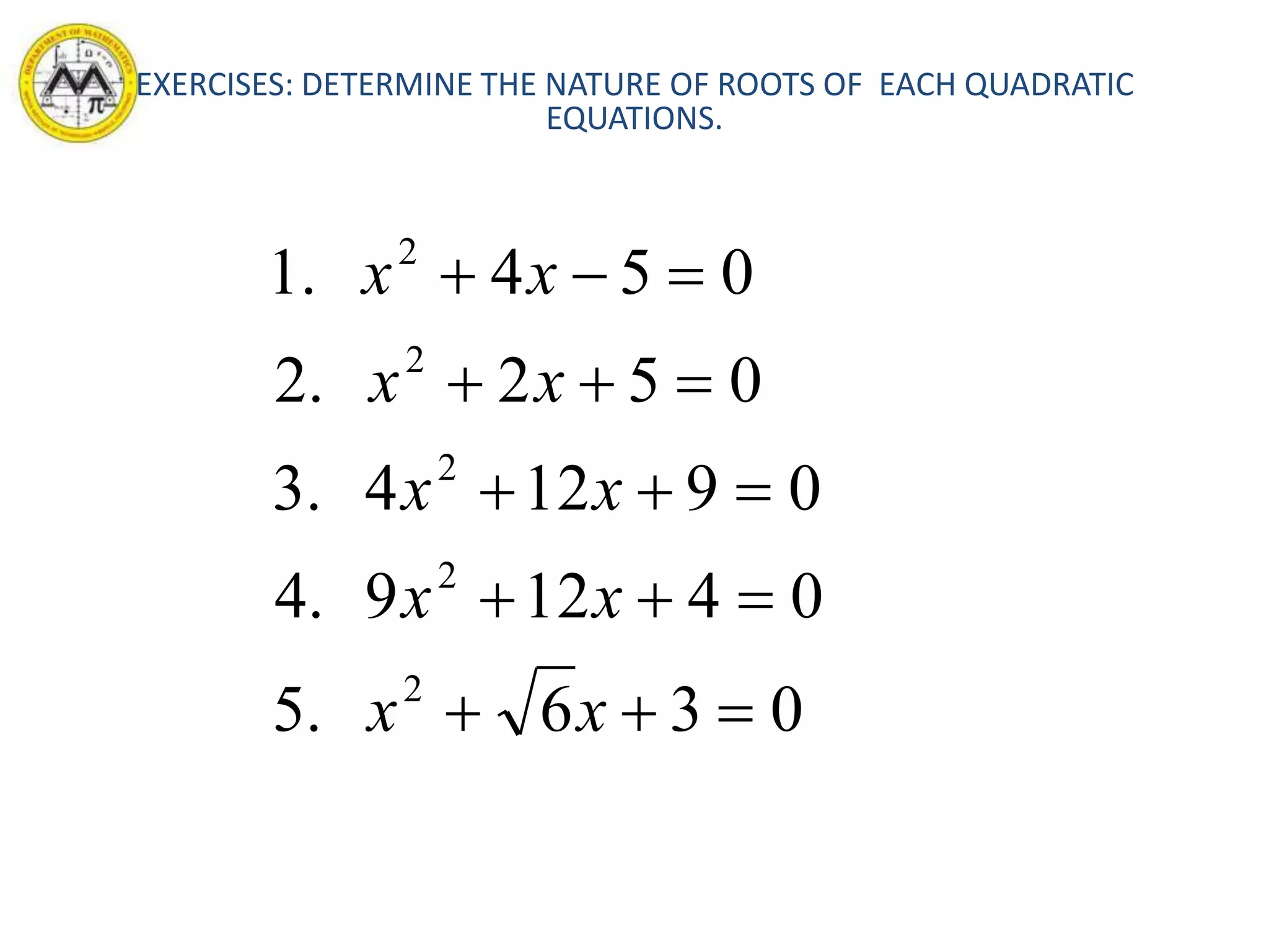 036.5
04129.4
09124.3
052.2
054.1
2
2
2
2
2





xx
xx
xx
xx
xx
EXERCISES: DETERMINE THE NATURE OF ROOTS OF EACH QUADRATIC
EQUATIONS.
 