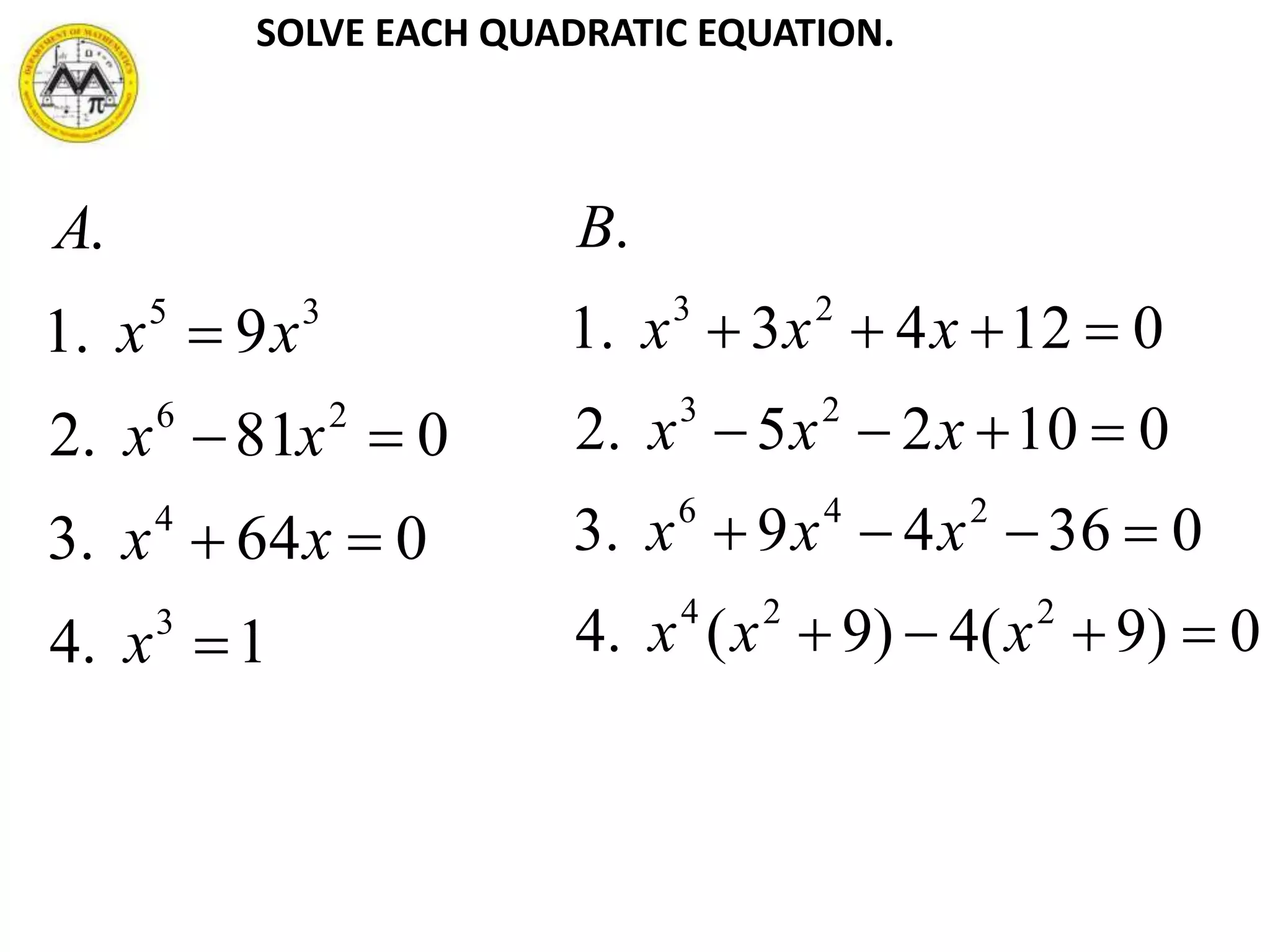 SOLVE EACH QUADRATIC EQUATION.
1.4
064.3
081.2
9.1
.
3
4
26
35




x
xx
xx
xx
A
0)9(4)9(.4
03649.3
01025.2
01243.1
.
224
246
23
23




xxx
xxx
xxx
xxx
B
 