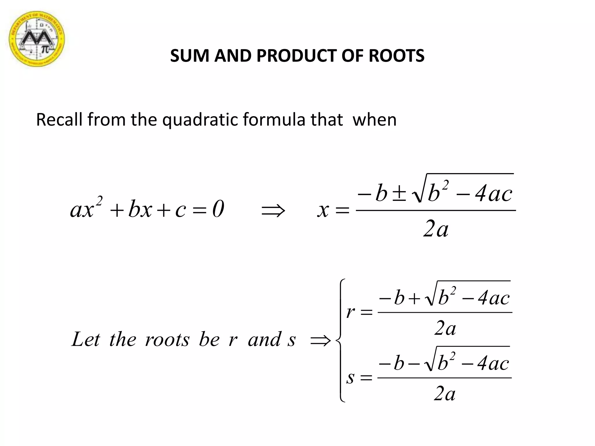 SUM AND PRODUCT OF ROOTS
Recall from the quadratic formula that when
a2
ac4bb
x0cbxax
2
2 













a2
ac4bb
s
a2
ac4bb
r
sandrberootstheLet
2
2
 