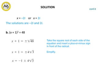 SOLUTION
x = –2i or x = 2i
The solutions are –2i and 2i.
b. (x + 1)2 = 48
cont’d
Take the square root of each side of the
equation and insert a plus-or-minus sign
in front of the radical.
Simplify.
 