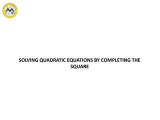 SOLVING QUADRATIC EQUATIONS BY COMPLETING THE
SQUARE
 
