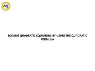 SOLVING QUADRATIC EQUATIONS BY USING THE QUADRATIC
FORMULA
 
