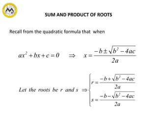 SUM AND PRODUCT OF ROOTS
Recall from the quadratic formula that when
a2
ac4bb
x0cbxax
2
2 













a2
ac4bb
s
a2
ac4bb
r
sandrberootstheLet
2
2
 