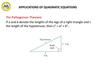 The Pythagorean Theorem
If a and b denote the lengths of the legs of a right triangle and c
the length of the hypotenuse, then c2 = a2 + b2 .
APPLICATIONS OF QUADRATIC EQUATIONS
 