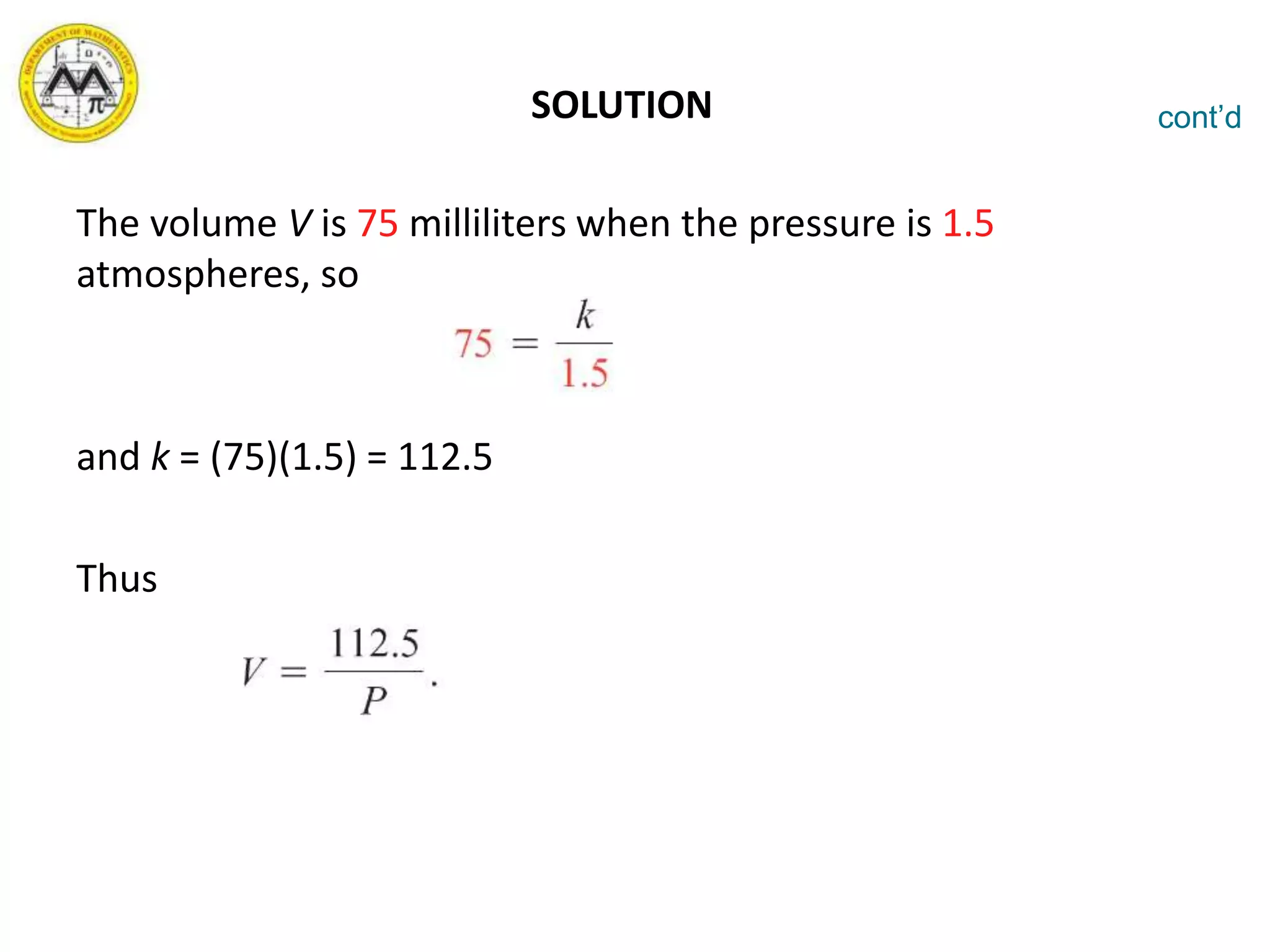 SOLUTION
The volume V is 75 milliliters when the pressure is 1.5
atmospheres, so
and k = (75)(1.5) = 112.5
Thus
cont’d
 