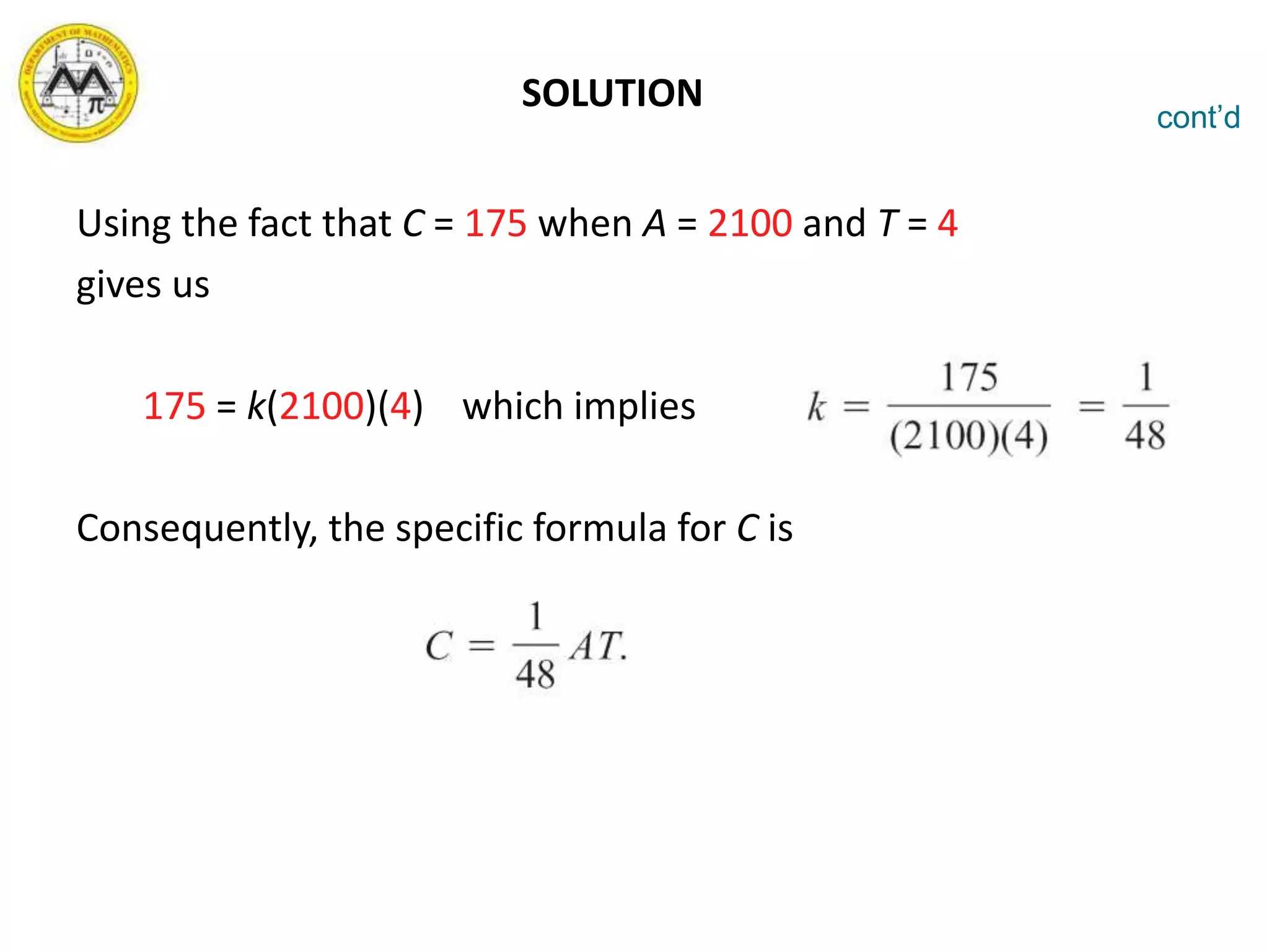 SOLUTION
Using the fact that C = 175 when A = 2100 and T = 4
gives us
175 = k(2100)(4) which implies
Consequently, the specific formula for C is
cont’d
 