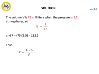SOLUTION
The volume V is 75 milliliters when the pressure is 1.5
atmospheres, so
and k = (75)(1.5) = 112.5
Thus
cont’d
 