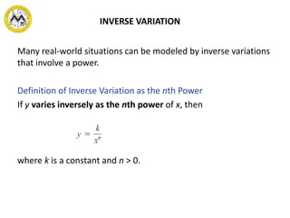 INVERSE VARIATION
Many real-world situations can be modeled by inverse variations
that involve a power.
Definition of Inverse Variation as the nth Power
If y varies inversely as the nth power of x, then
where k is a constant and n > 0.
 