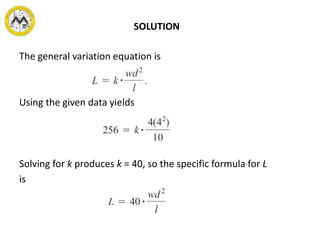 SOLUTION
The general variation equation is
Using the given data yields
Solving for k produces k = 40, so the specific formula for L
is
 