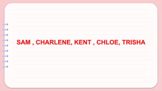 SAM , CHARLENE, KENT , CHLOE, TRISHA
 