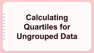 Calculating
Quartiles for
Ungrouped Data
 