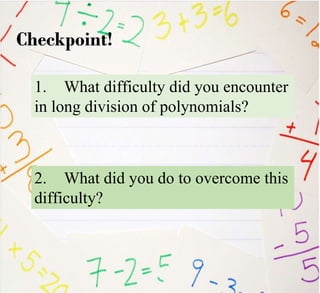 1. What difficulty did you encounter
in long division of polynomials?
Checkpoint!
2. What did you do to overcome this
difficulty?
 