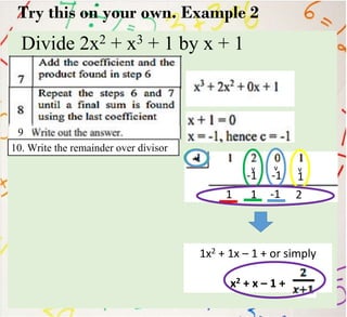 Try this on your own. Example 2
Divide 2x2 + x3 + 1 by x + 1
1
v
-1
v
1
v
-1
v
-1
v
1
v
2
9
1x2 + 1x – 1 + or simply
x2 + x – 1 +
10. Write the remainder over divisor
 