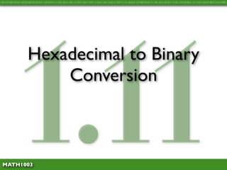 1.11
10110100101011010100101010111010101111011011101111011101110111101110111011110111111010110100101011110110110101111011010100111111011010100110101001




                 Hexadecimal to Binary
                     Conversion



 MATH1003
 