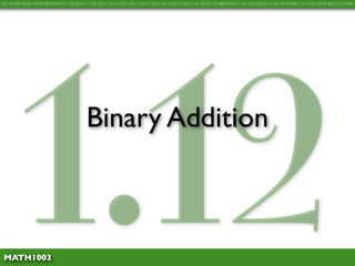 1.12
10110100101011010100101010111010101111011011101111011101110111101110111011110111111010110100101011110110110101111011010100111111011010100110101001




                                   Binary Addition



 MATH1003
 