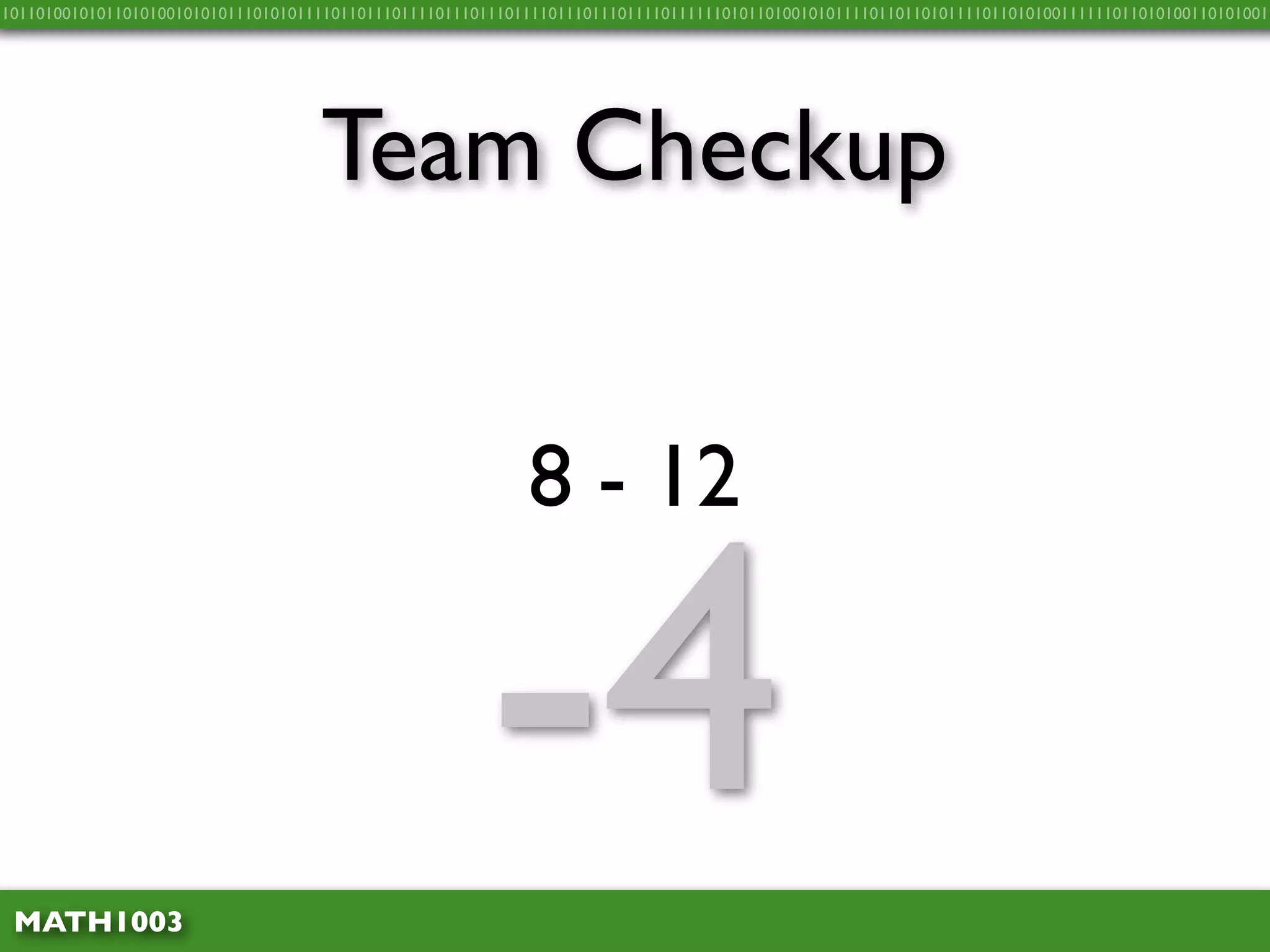 10110100101011010100101010111010101111011011101111011101110111101110111011110111111010110100101011110110110101111011010100111111011010100110101001




                                    Team Checkup


                                                            8 - 12



 MATH1003
                                                       -4
 