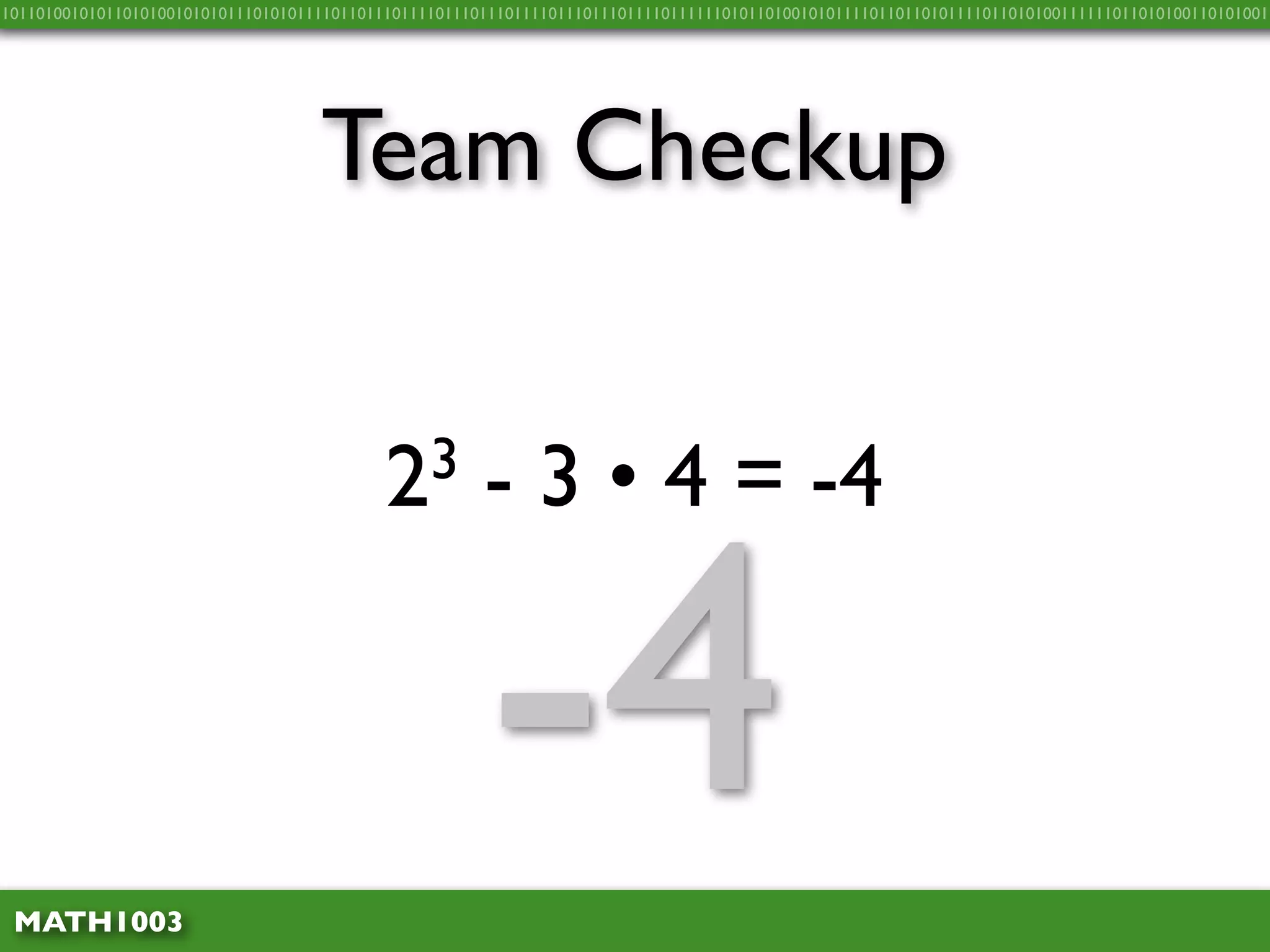10110100101011010100101010111010101111011011101111011101110111101110111011110111111010110100101011110110110101111011010100111111011010100110101001




                                    Team Checkup


                                            2 3        - 3 • 4 = -4



 MATH1003
                                                       -4
 