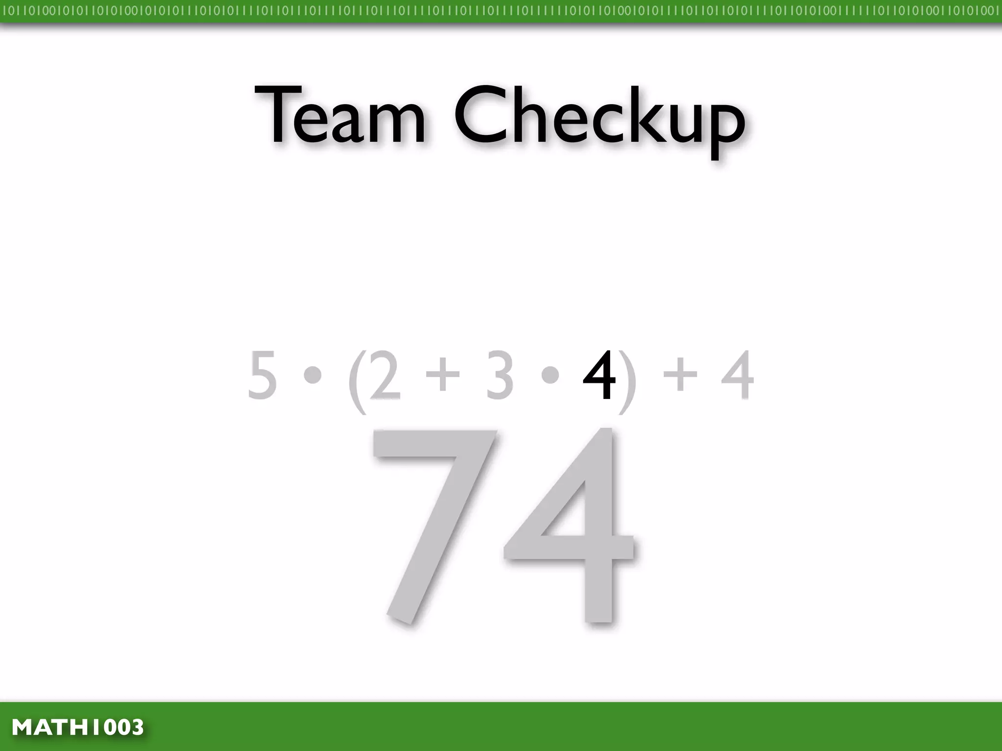 10110100101011010100101010111010101111011011101111011101110111101110111011110111111010110100101011110110110101111011010100111111011010100110101001




                                    Team Checkup


                                   5 • (2 + 3 • 4) + 4



 MATH1003
                                                    74
 