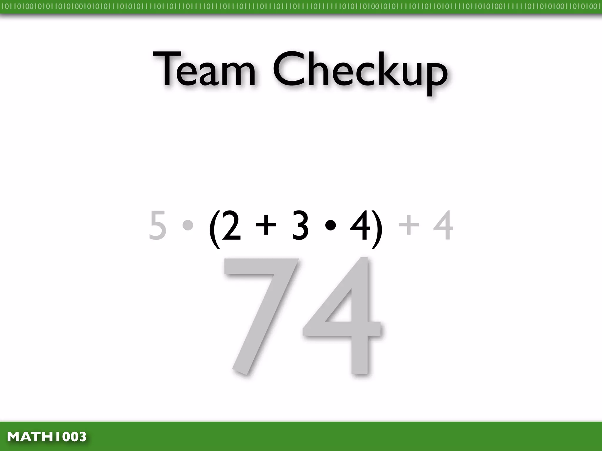 10110100101011010100101010111010101111011011101111011101110111101110111011110111111010110100101011110110110101111011010100111111011010100110101001




                                    Team Checkup


                                   5 • (2 + 3 • 4) + 4



 MATH1003
                                                    74
 