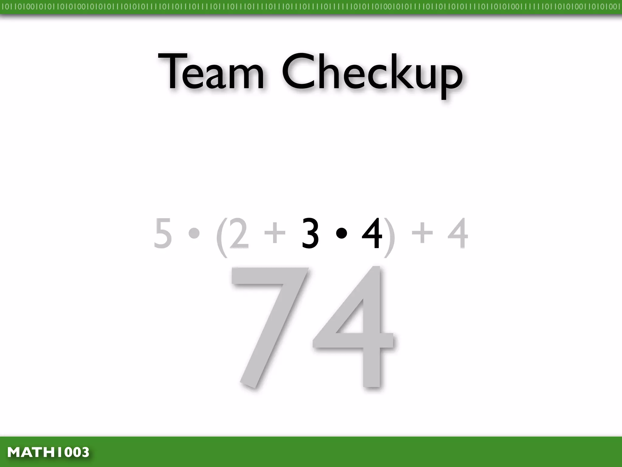10110100101011010100101010111010101111011011101111011101110111101110111011110111111010110100101011110110110101111011010100111111011010100110101001




                                    Team Checkup


                                   5 • (2 + 3 • 4) + 4



 MATH1003
                                                    74
 