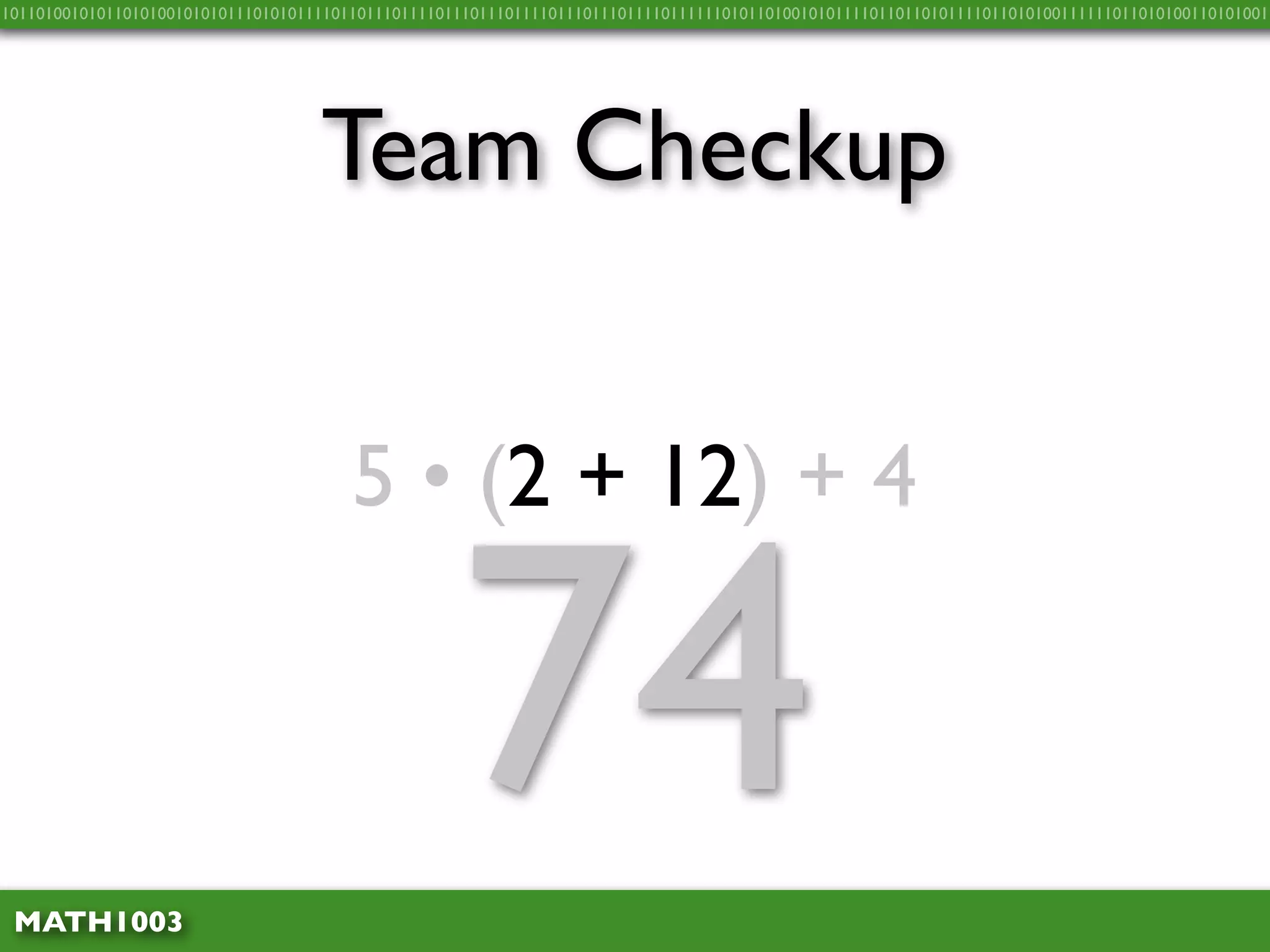 10110100101011010100101010111010101111011011101111011101110111101110111011110111111010110100101011110110110101111011010100111111011010100110101001




                                    Team Checkup


                                        5 • (2 + 12) + 4



 MATH1003
                                                    74
 