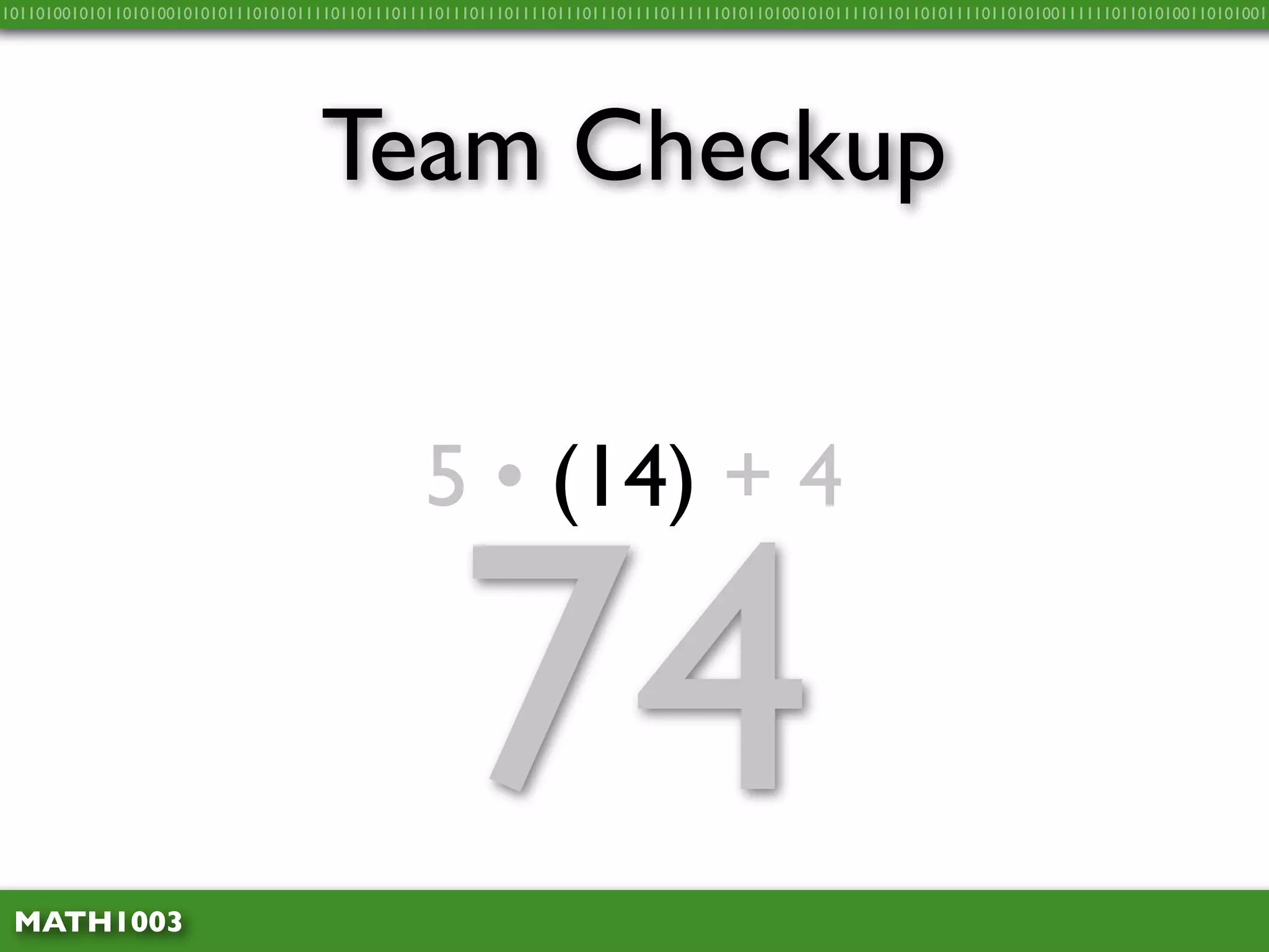 10110100101011010100101010111010101111011011101111011101110111101110111011110111111010110100101011110110110101111011010100111111011010100110101001




                                    Team Checkup


                                                5 • (14) + 4



 MATH1003
                                                    74
 