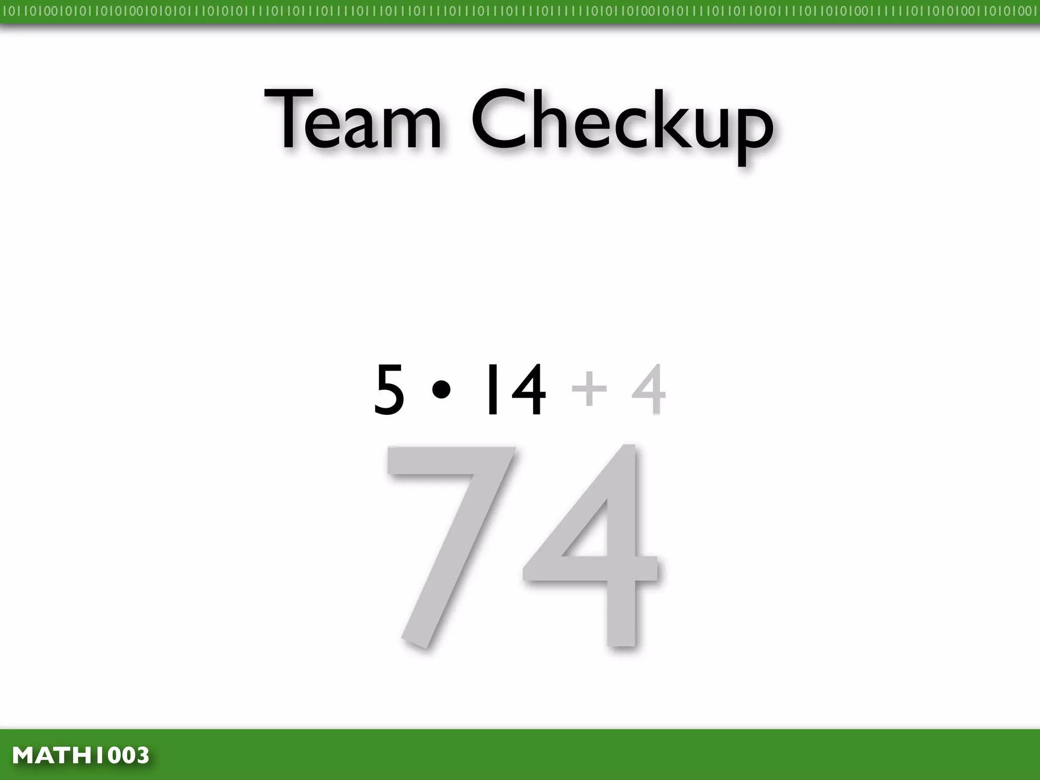 10110100101011010100101010111010101111011011101111011101110111101110111011110111111010110100101011110110110101111011010100111111011010100110101001




                                    Team Checkup


                                                    5 • 14 + 4



 MATH1003
                                                    74
 