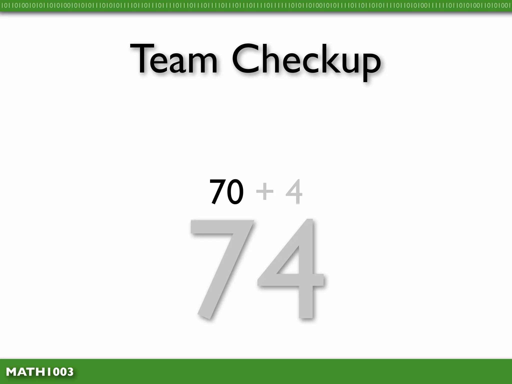 10110100101011010100101010111010101111011011101111011101110111101110111011110111111010110100101011110110110101111011010100111111011010100110101001




                                    Team Checkup


                                                           70 + 4



 MATH1003
                                                    74
 