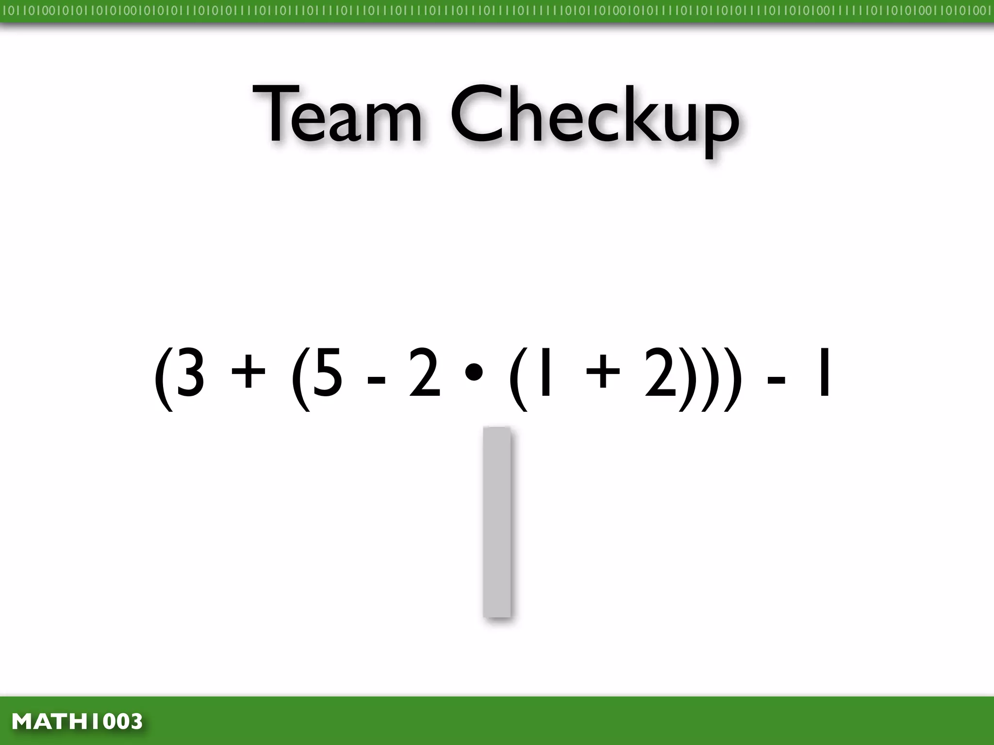 10110100101011010100101010111010101111011011101111011101110111101110111011110111111010110100101011110110110101111011010100111111011010100110101001




                                    Team Checkup


                      (3 + (5 - 2 • (1 + 2))) - 1



 MATH1003
                                                              1
 