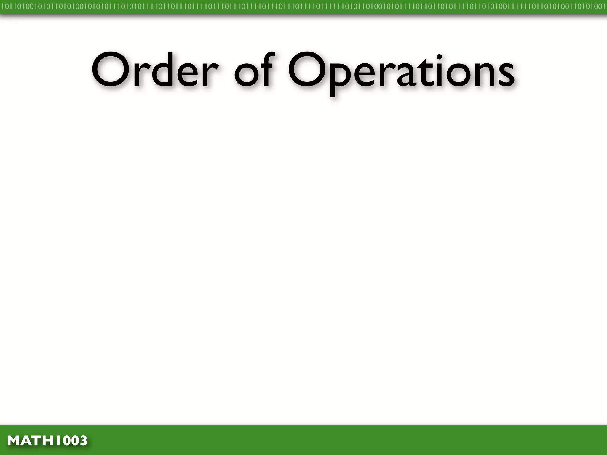 10110100101011010100101010111010101111011011101111011101110111101110111011110111111010110100101011110110110101111011010100111111011010100110101001




                     Order of Operations




 MATH1003
 