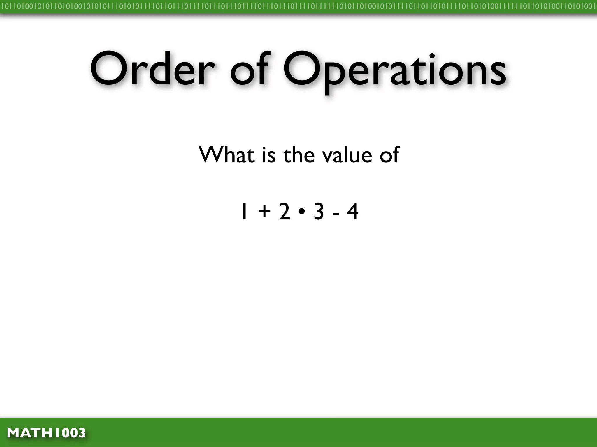 10110100101011010100101010111010101111011011101111011101110111101110111011110111111010110100101011110110110101111011010100111111011010100110101001




                     Order of Operations
                                                What is the value of

                                                          1+2•3-4




 MATH1003
 