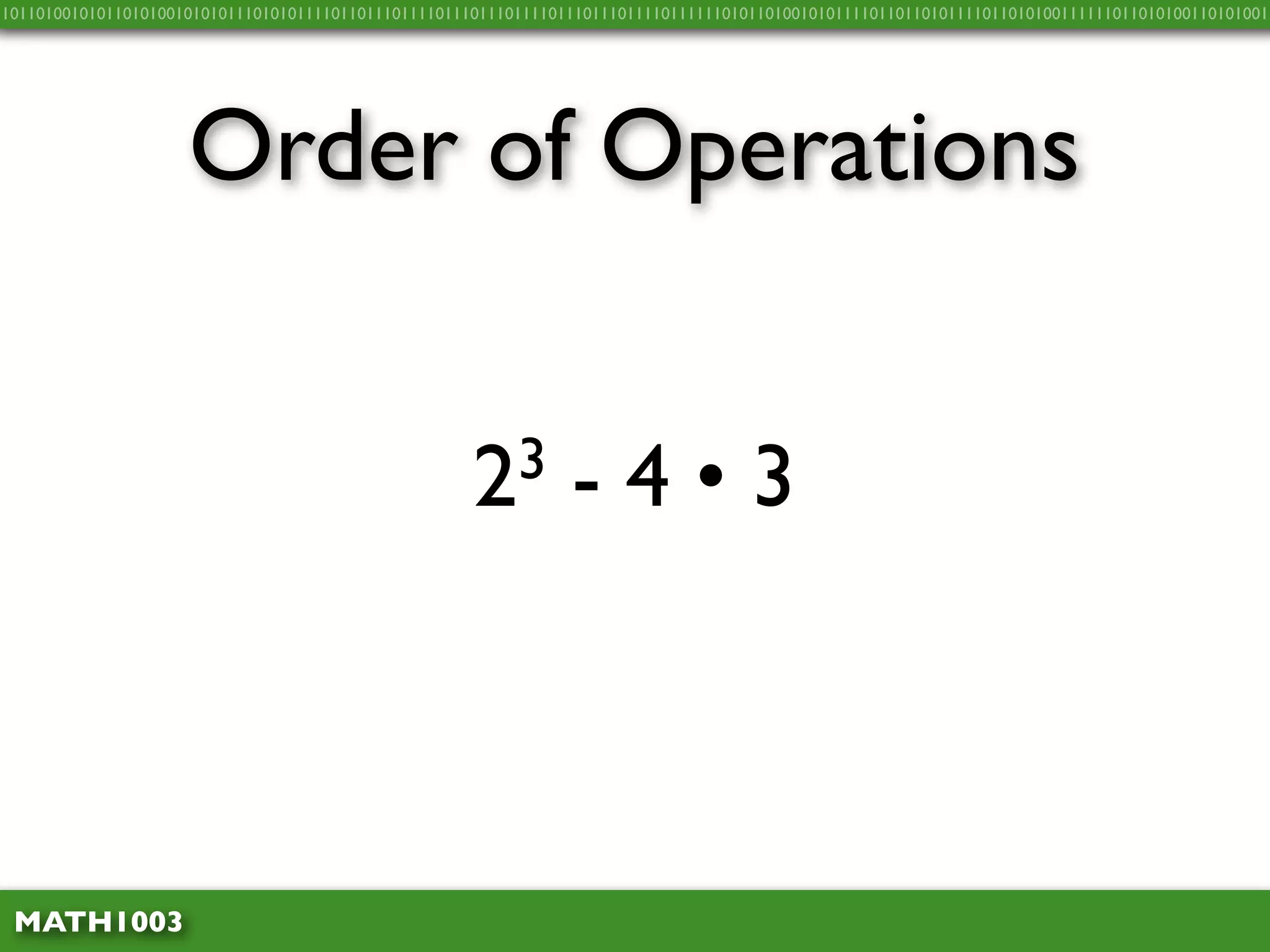 10110100101011010100101010111010101111011011101111011101110111101110111011110111111010110100101011110110110101111011010100111111011010100110101001




                     Order of Operations


                                                      2 3        -4•3



 MATH1003
 
