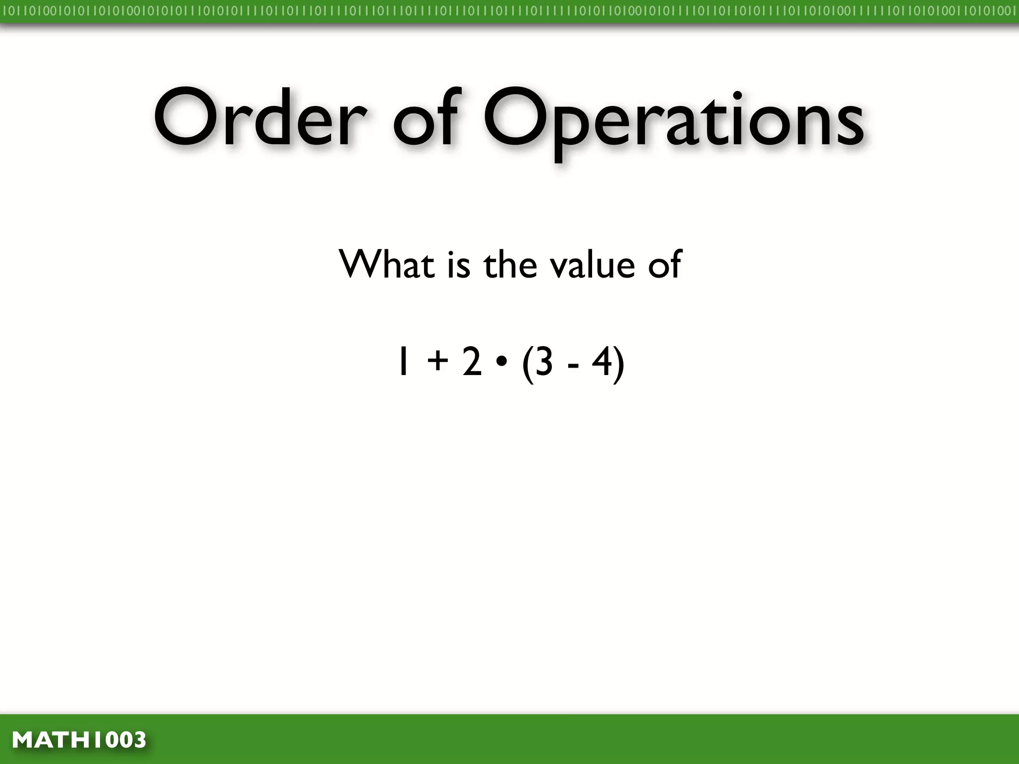 10110100101011010100101010111010101111011011101111011101110111101110111011110111111010110100101011110110110101111011010100111111011010100110101001




                     Order of Operations
                                                What is the value of

                                                        1 + 2 • (3 - 4)




 MATH1003
 