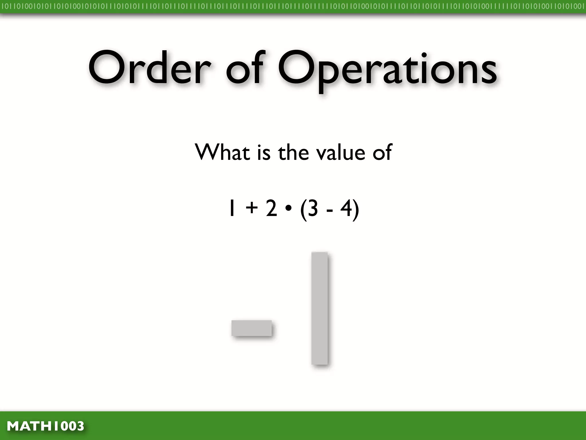 10110100101011010100101010111010101111011011101111011101110111101110111011110111111010110100101011110110110101111011010100111111011010100110101001




                     Order of Operations
                                                What is the value of

                                                        1 + 2 • (3 - 4)




 MATH1003
                                                       -1
 