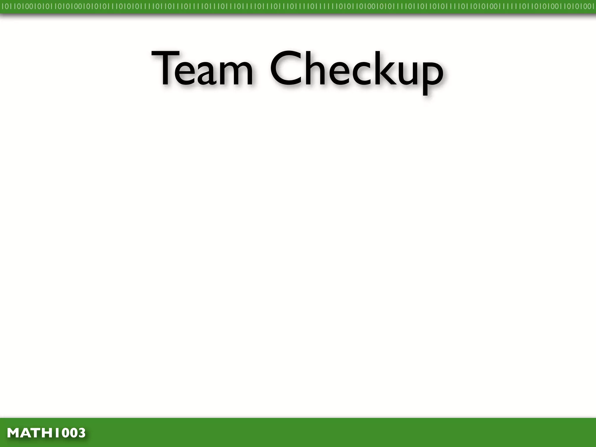 10110100101011010100101010111010101111011011101111011101110111101110111011110111111010110100101011110110110101111011010100111111011010100110101001




                                    Team Checkup




 MATH1003
 