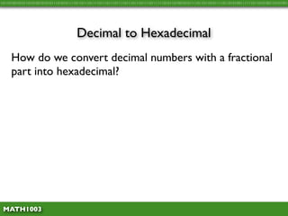 10110100101011010100101010111010101111011011101111011101110111101110111011110111111010110100101011110110110101111011010100111111011010100110101001




                                      Decimal to Hexadecimal
     How do we convert decimal numbers with a fractional
     part into hexadecimal?




 MATH1003
 
