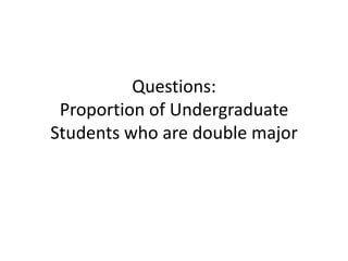 Questions:
Proportion of Undergraduate
Students who are double major

 