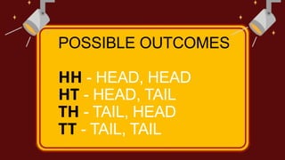 POSSIBLE OUTCOMES
HH - HEAD, HEAD
HT - HEAD, TAIL
TH - TAIL, HEAD
TT - TAIL, TAIL
 