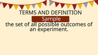 TERMS AND DEFINITION
Sample
Space
the set of all possible outcomes of
an experiment.
 